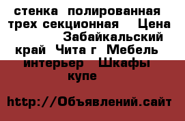 стенка, полированная, трех секционная. › Цена ­ 4 000 - Забайкальский край, Чита г. Мебель, интерьер » Шкафы, купе   